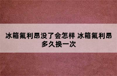 冰箱氟利昂没了会怎样 冰箱氟利昂多久换一次